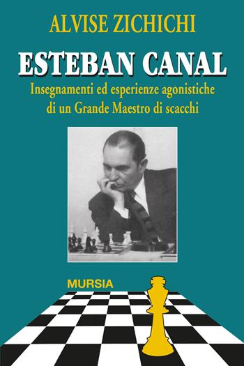 Esteban Canal. Insegnamenti ed esperienze agonistiche di un grande maestro di scacchi - Alvise Zichichi - Libro Mursia 2024, I giochi | Libraccio.it