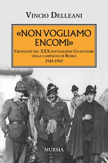 Non vogliamo encomi. Cronache del 30° Battaglione guastatori nella campagna di Russia 1942-1943 - Vincio Delleani - Libro Mursia 2024, Testimonianze fra cronaca e storia | Libraccio.it