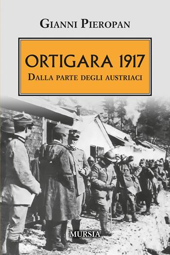 Ortigara 1917. Dalla parte degli austriaci - Gianni Pieropan - Libro Mursia 2024, Testimonianze fra cronaca e storia | Libraccio.it