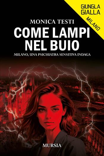 Come lampi nel buio. Milano, una psichiatra sensitiva indaga - Monica Testi - Libro Mursia 2025, Giungla gialla | Libraccio.it