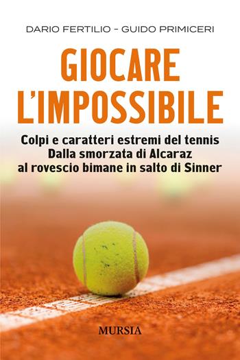Giocare l'impossibile. Colpi e caratteri estremi del tennis. Dalla smorzata di Alcaraz al rovescio bimane in salto di Sinner - Dario Fertillo, Guido Primiceri - Libro Mursia 2025, Calcio, bicicletta e altri sport | Libraccio.it