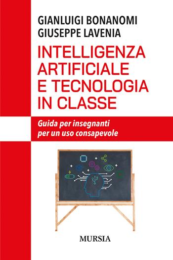 Intelligenza artificiale e tecnologia in classe. Guida per insegnanti per un uso consapevole - Gianluigi Bonanomi, Giuseppe Lavenia - Libro Mursia 2025, Interventi | Libraccio.it