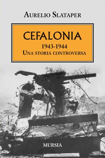 Cefalonia 1943-1944. Una storia controversa - Aurelio Slataper - Libro Mursia 2025, Testimonianze fra cronaca e storia | Libraccio.it
