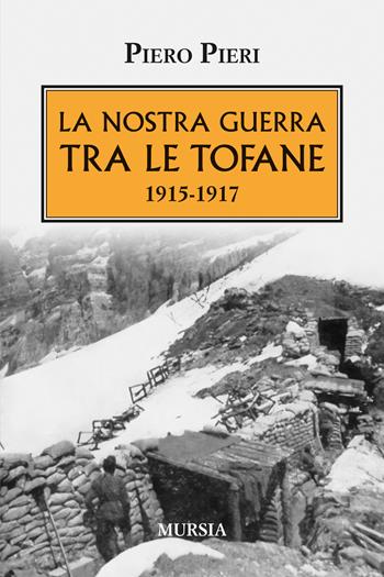 La nostra guerra tra le Tofane 1915-1917 - Piero Pieri - Libro Mursia 2025, Testimonianze fra cronaca e storia | Libraccio.it