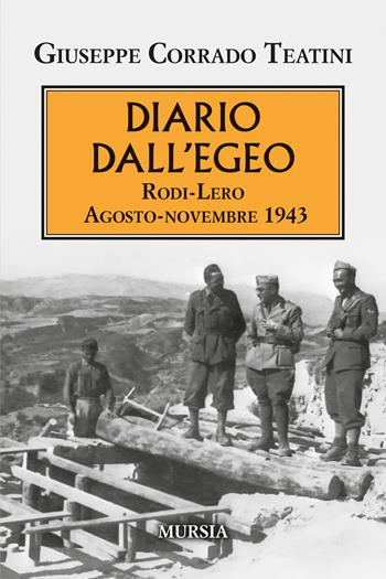 Diario dall'Egeo. Rodi-Lero: agosto-novembre 1943 - Giuseppe Corrado Teatini - Libro Mursia 2025, Testimonianze fra cronaca e storia | Libraccio.it