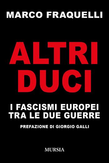 Altri duci. I fascismi europei tra le due guerre - Marco Fraquelli - Libro Mursia 2025 | Libraccio.it