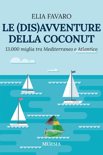 Le (dis)avventure della Coconut. 13.000 miglia tra Mediterraneo e Atlantico - Elia Favaro - Libro Mursia 2025, Biblioteca del mare. Crociere regate | Libraccio.it