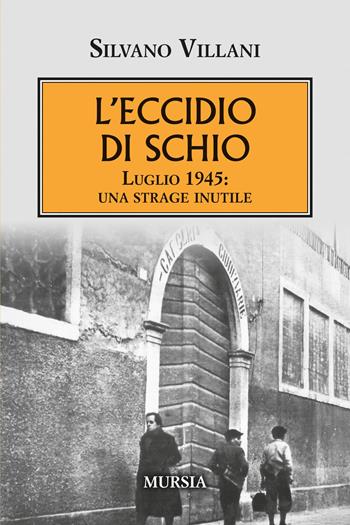L'eccidio di Schio. Luglio 1945: una strage inutile - Silvano Villani - Libro Mursia 2025, Testimonianze fra cronaca e storia | Libraccio.it