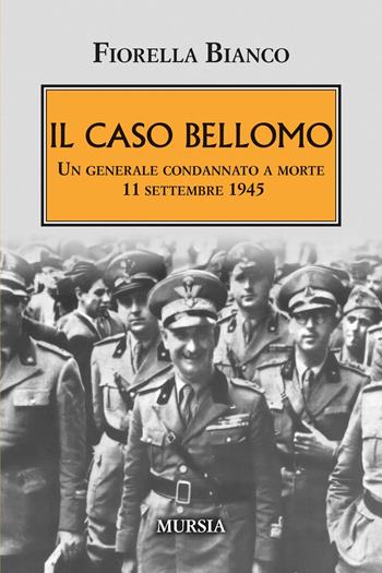 Il caso Bellomo. Un generale condannato a morte 11 settembre 1945 - Fiorella Bianco - Libro Mursia 2025, Testimonianze fra cronaca e storia. 1939-1945. Seconda guerra mondiale | Libraccio.it