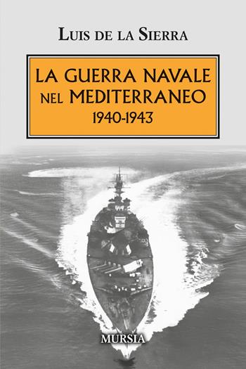 La guerra navale nel Mediterraneo. 1940-1943 - Luis de La Sierra - Libro Mursia 2025, Testimonianze fra cronaca e storia | Libraccio.it