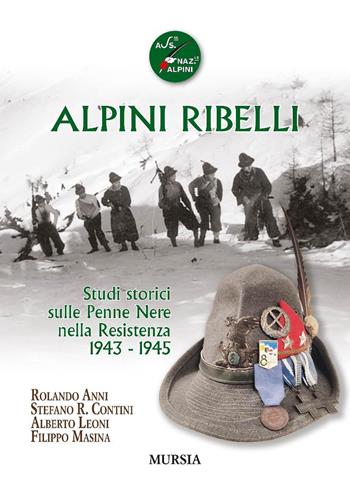 Alpini ribelli. Studi storici sulle Penne Nere nella Resistenza 1943-1945 - Rolando Anni, Stefano R. Contini, Alberto Leoni - Libro Mursia 2025, Testimonianze fra cronaca e storia | Libraccio.it