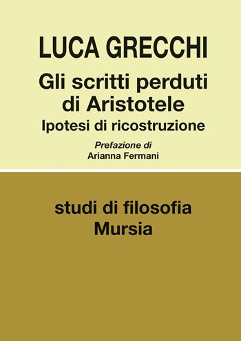 Gli scritti perduti di Aristotele. Ipotesi di ricostruzione - Luca Grecchi - Libro Mursia 2026, Studi di filosofia | Libraccio.it