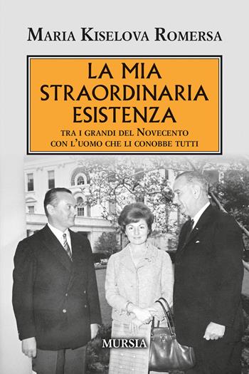 La mia straordinaria esistenza. Tra i grandi del Novecento con l'uomo che li conobbe tutti - Maria Romersa Kiselova - Libro Mursia 2026, Testimonianze fra cronaca e storia. 1939-1945: Seconda guerra mondiale | Libraccio.it