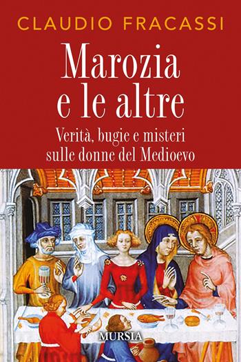 Marozia e le altre. Verità, bugie e misteri sulle donne del Medioevo - Claudio Fracassi - Libro Mursia 2025 | Libraccio.it