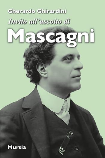Invito all'ascolto di Mascagni - Gherardo Ghirardini - Libro Mursia 2025, Invito all'ascolto | Libraccio.it