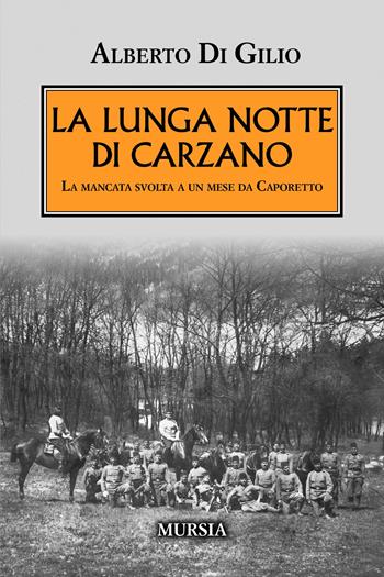 La lunga notte di Carzano. La mancata svolta a un mese da Caporetto - Alberto Di Gilio - Libro Mursia 2026, Testimonianze fra cronaca e storia. 1914-1918: Prima guerra mondiale | Libraccio.it