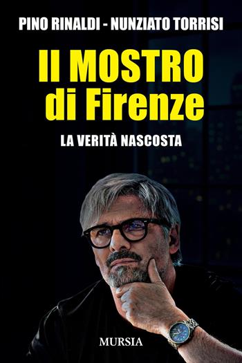 Il mostro di Firenze. La verità nascosta - Pino Rinaldi, Nunziato Torrisi - Libro Mursia 2025 | Libraccio.it