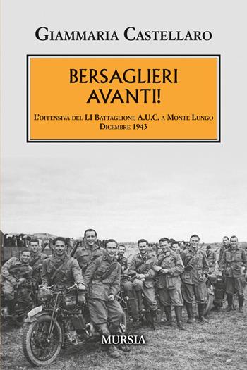 Bersaglieri avanti! L’offensiva del LI Battaglione A.U.C. a Monte Lungo. Dicembre 1943 - Giammaria Castellaro - Libro Mursia 2026, Testimonianze fra cronaca e storia. 1939-1945: Seconda guerra mondiale | Libraccio.it
