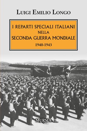 I reparti speciali italiani nella Seconda guerra mondiale. 1940-1943 - Luigi Emilio Longo - Libro Mursia 2026, Testimonianze fra cronaca e storia. 1939-1945: Seconda guerra mondiale | Libraccio.it
