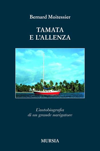 Tamata e l'Alleanza. L’autobiografia di un grande navigatore - Bernard Moitessier - Libro Mursia 2026, Biblioteca del mare. Quelli di Capo Horn | Libraccio.it