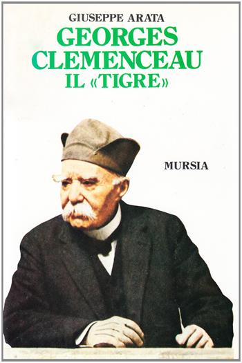 Georges Clemenceau, il «Tigre» - Giuseppe Arata - Libro Ugo Mursia Editore 1989, Storia e documenti. Biografie | Libraccio.it