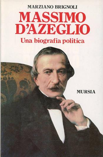 Massimo d'Azeglio. Una biografia politica - Marziano Brignoli - Libro Ugo Mursia Editore 1988, Storia e documenti. Biografie | Libraccio.it