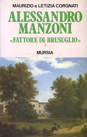 Alessandro Manzoni fattore di Brusuglio - Maurizio Corgnati, Letizia Corgnati - Libro Mursia 2022, Storia e documenti. Biografie | Libraccio.it