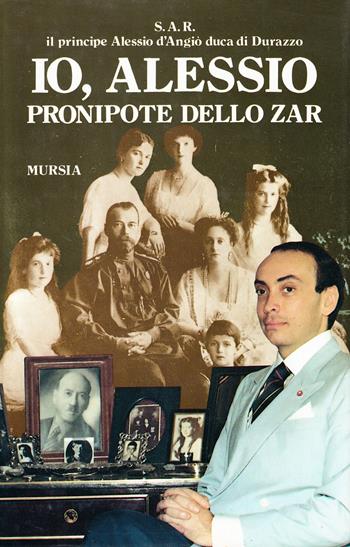 Io, Alessio, pronipote dello zar - Alessio D'Angiò - Libro Mursia 2022, Storia e documenti. Biografie | Libraccio.it