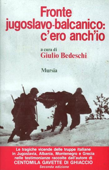 Fronte jugoslavo-balcanico: c'ero anch'io - Giulio Bedeschi - Libro Mursia 2011, Testimonianze fra cron. e st. Guerre | Libraccio.it
