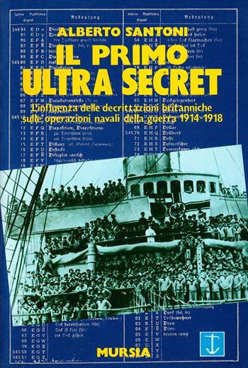 Il primo Ultra Secret. L'influenza delle decrittazioni britanniche sulle operazioni navali della guerra 1914-1918 - Alberto Santoni - Libro Mursia 2022, Biblioteca del mare. La guerra sui mari | Libraccio.it
