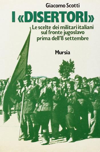 I disertori. Le scelte dei militari italiani sul fronte jugoslavo prima dell'8 settembre - Giacomo Scotti - Libro Mursia 2011 | Libraccio.it