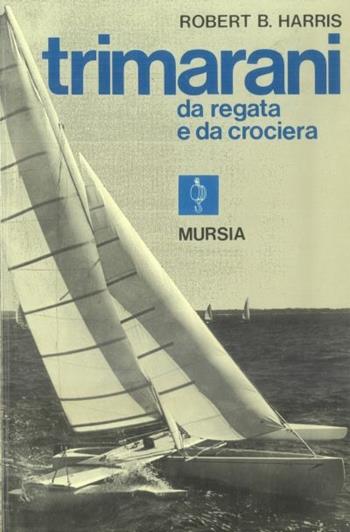 Trimarani da regata e da crociera - R. B. Harris - Libro Mursia 2022, Biblioteca del mare. Vela | Libraccio.it