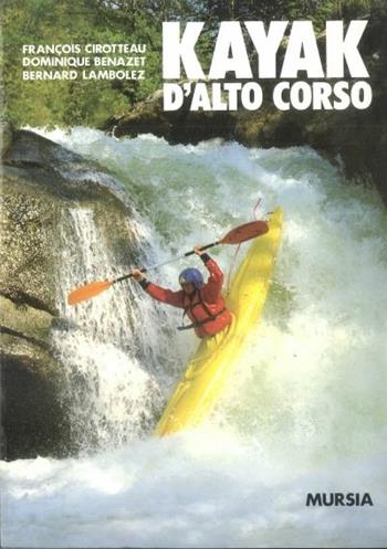 Kayak d'alto corso - François Cirotteau, Dominique Benazet, Bernard Lambolez - Libro Mursia 2022, Biblioteca del mare. Canoa | Libraccio.it