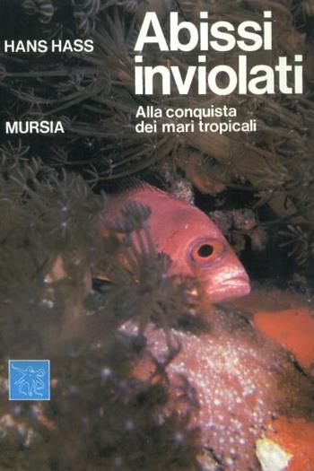 Abissi inviolati. Alla conquista dei mari tropicali - Hans Hass - Libro Mursia 1975, Biblioteca del mare. Mondo sottomarino | Libraccio.it