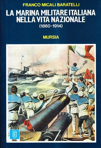 La marina militare italiana nella vita nazionale (1860-1914) - Franco Micali Baratelli - Libro Mursia 2012, Uomini, navi e misteri del mare | Libraccio.it
