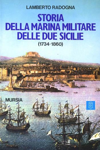 Storia della marina militare delle Due Sicilie - Lamberto Radogna - Libro Mursia 2022, Biblioteca del mare. Uomini, navi e misteri del mare | Libraccio.it