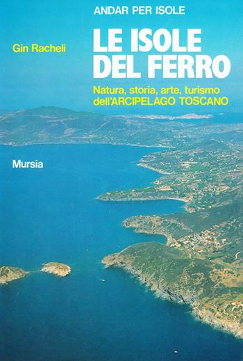 Le isole del ferro. Natura, storia, arte, turismo dell'Arcipelago toscano - Gin Racheli - Libro Mursia 2022, Biblioteca del mare. Il Portolano | Libraccio.it
