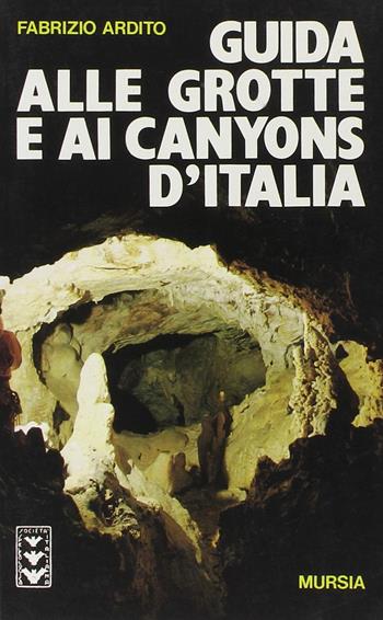 Guida alle grotte e ai canyons d'Italia - Fabrizio Ardito - Libro Mursia 2012, Il Bivio. Guide e manuali | Libraccio.it