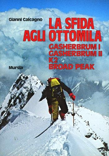 La sfida agli Ottomila. Gasherbrum I, Gasherbrum II, K2, Broad Peak - Gianni Calcagno - Libro Ugo Mursia Editore 1988, Biblioteca della montagna | Libraccio.it