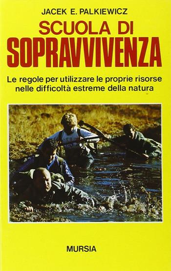 Scuola di sopravvivenza. Le regole per utilizzare le proprie risorse nelle difficoltà estreme della natura - Jacek E. Palkiewicz - Libro Mursia 1987, Nuove guerre | Libraccio.it