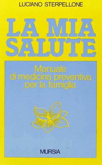 La mia salute. Manuale di medicina preventiva per la famiglia - Luciano Sterpellone - Libro Ugo Mursia Editore 1985, Il Bivio. Salute e yoga | Libraccio.it