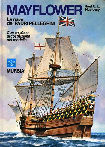 Mayflower, la nave dei Padri Pellegrini. Con un piano di costruzione del modello - Noel C. L. Hackney - Libro Mursia 2022, Modellismo navale | Libraccio.it