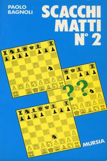 Scacchi matti. Vol. 2 - Paolo Bagnoli - Libro Ugo Mursia Editore, I giochi. Scacchi | Libraccio.it