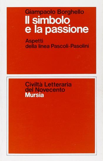 Il simbolo e la passione. Aspetti della linea Pascoli-Pasolini - Giampaolo Borghello - Libro Mursia 2022, Civiltà lett. del '900. Sez. italiana | Libraccio.it