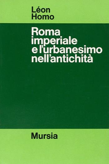 Roma imperiale e l'urbanesimo nell'antichità - Léon Homo - Libro Mursia 2022, Strumenti per una nuova cult. Ant. latine | Libraccio.it