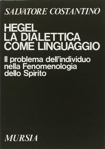 Hegel. La dialettica come linguaggio. Il problema dell'individuo nella Fenomenologia dello spirito - Salvatore Costantino - Libro Ugo Mursia Editore 1980, Studi di filosofia | Libraccio.it