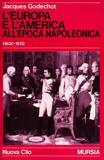 L' Europa e l'America all'epoca di Napoleone (1800-1815) - Jacques Godechot - Libro Ugo Mursia Editore 1985, Nuova Clio | Libraccio.it