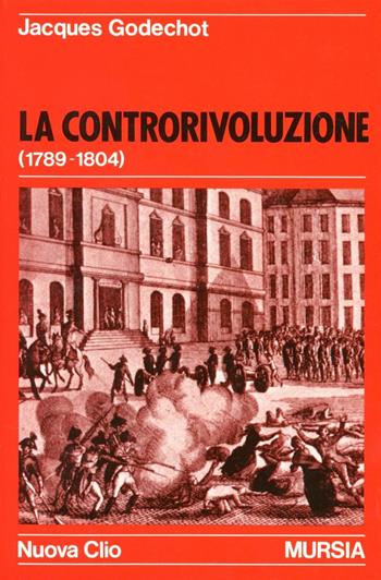 La controrivoluzione (1789-1804) - Jacques Godechot - Libro Ugo Mursia Editore 1988, Nuova Clio | Libraccio.it