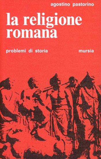 La religione romana - Agostino Pastorino - Libro Mursia 2022, Problemi di storia | Libraccio.it
