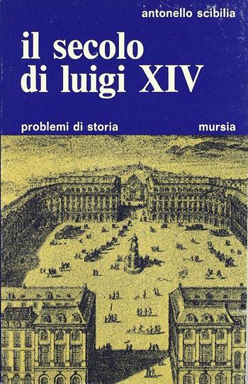 Il secolo di Luigi XIV - Antonello Scibilia - Libro Ugo Mursia Editore 1974, Problemi di storia | Libraccio.it